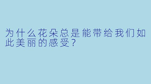 为什么花朵总是能带给我们如此美丽的感受？