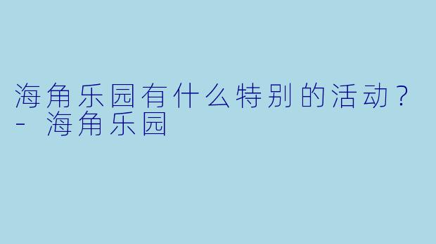 海角乐园有什么特别的活动？