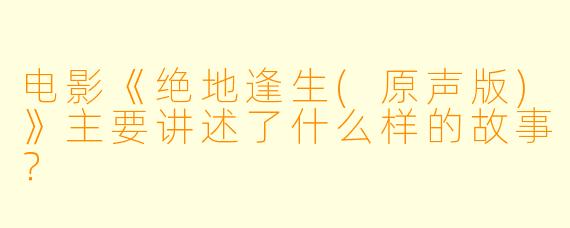 电影《绝地逢生(原声版)》主要讲述了什么样的故事?