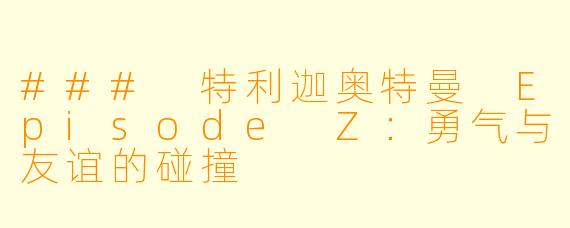 ### 特利迦奥特曼 Episode Z：勇气与友谊的碰撞