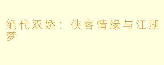 绝代双娇：侠客情缘与江湖梦