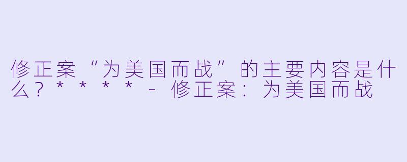 修正案“为美国而战”的主要内容是什么?****
