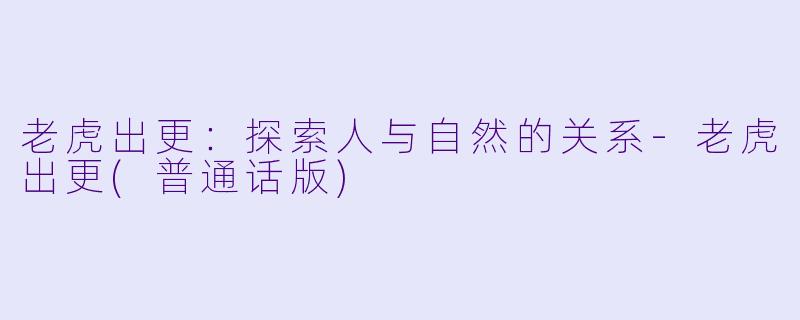 老虎出更：探索人与自然的关系-老虎出更(普通话版)