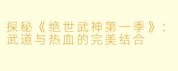 探秘《绝世武神第一季》:武道与热血的完美结合