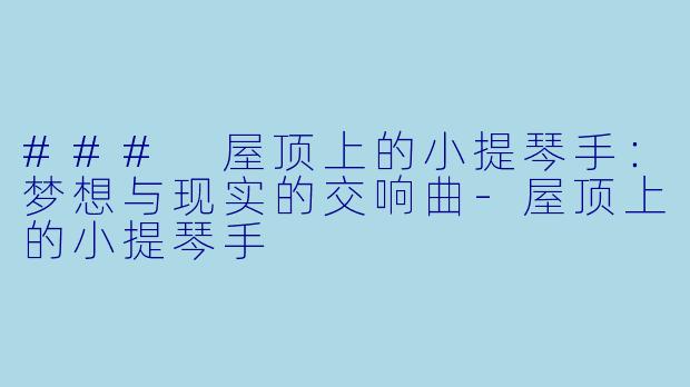 ### 屋顶上的小提琴手：梦想与现实的交响曲-屋顶上的小提琴手