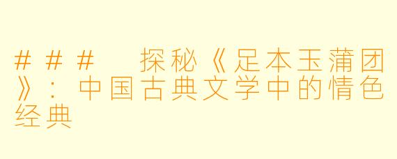 ### 探秘《足本玉蒲团》:中国古典文学中的情色经典