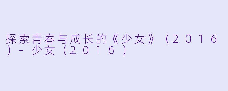 探索青春与成长的《少女》(2016)