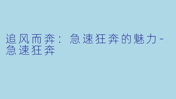 追风而奔：急速狂奔的魅力-急速狂奔
