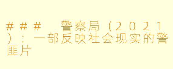 ### 警察局（2021）：一部反映社会现实的警匪片