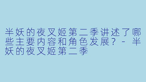 半妖的夜叉姬第二季讲述了哪些主要内容和角色发展?