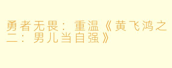 勇者无畏：重温《黄飞鸿之二：男儿当自强》