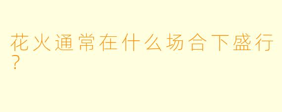花火通常在什么场合下盛行？  