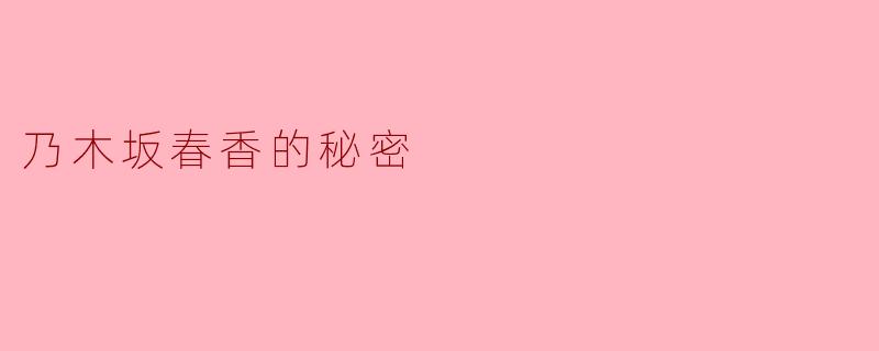 ### 探索乃木坂春香的秘密:一个关于青春与梦想的故事