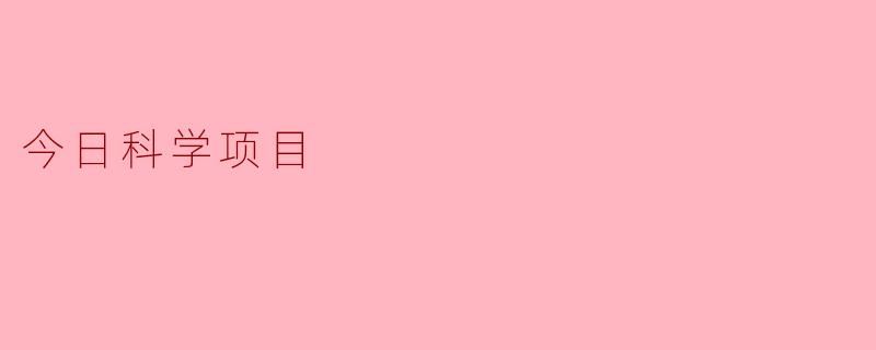 今日科学项目主要研究哪些领域？****