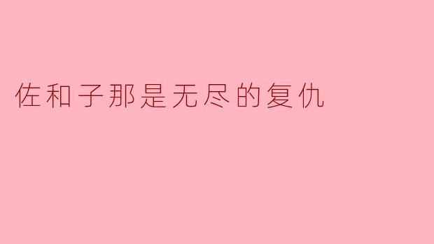 ### 佐和子,那是无尽的复仇