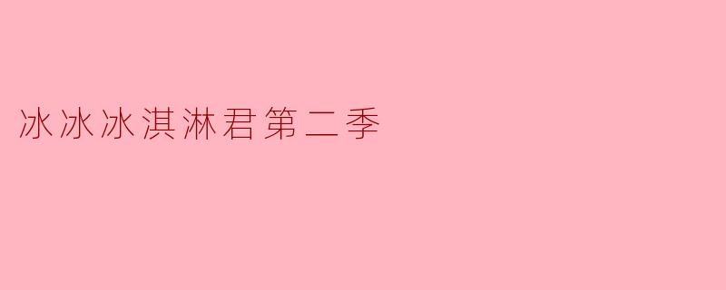 冰冰冰淇淋君第二季:甜蜜夏日的奇幻冒险