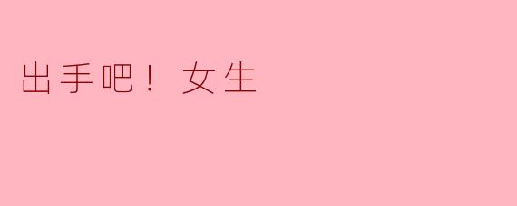 出手吧！女生