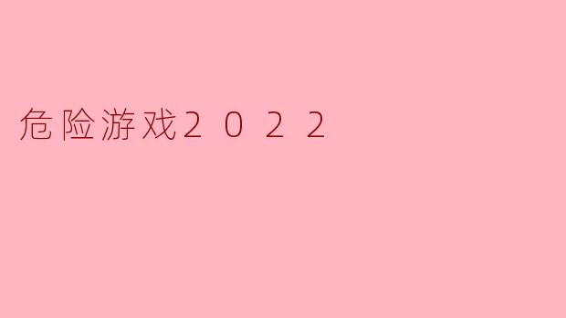 **《危险游戏2022》讲述了怎样的故事? **