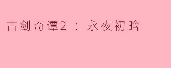 在《古剑奇谭2：永夜初晗》中，主要的故事线围绕着哪些角色展开，他们面临什么样的挑战？
