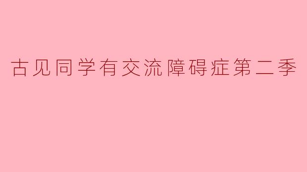 探讨《古见同学有交流障碍症》第二季的成长与变化