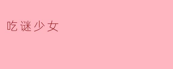 探寻“吃谜少女”的美食之旅