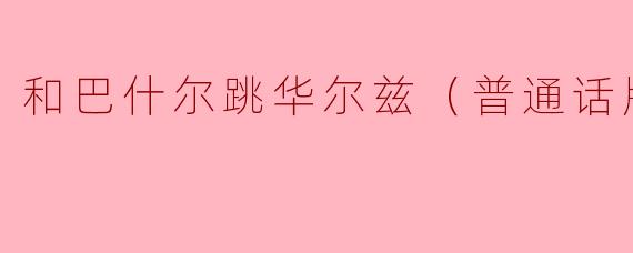 和巴什尔跳华尔兹（普通话版）