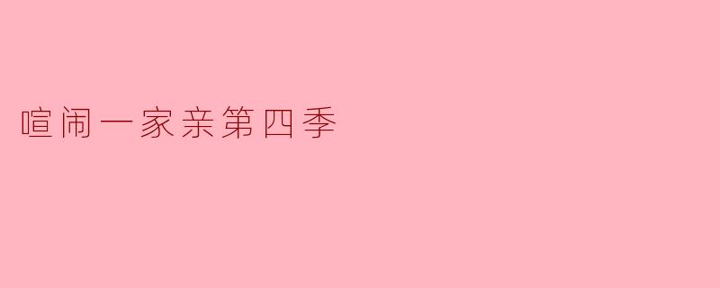 ### 《喧闹一家亲第四季:笑声与感动交织的家庭故事》