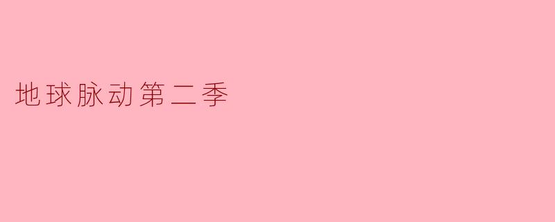 ### 地球脉动第二季:探索自然之美与生态奥秘