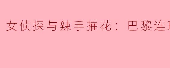 女侦探与辣手摧花：巴黎连环杀人案