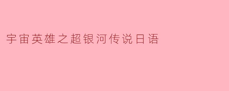 宇宙英雄之超银河传说这部作品在日语中有怎样的特色?
