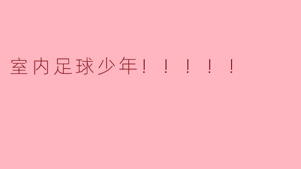 室内足球对青少年的发展有哪些好处?****