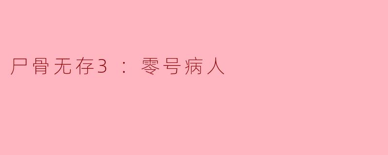 在《尸骨无存3：零号病人》中，影片主要围绕什么样的主题展开？