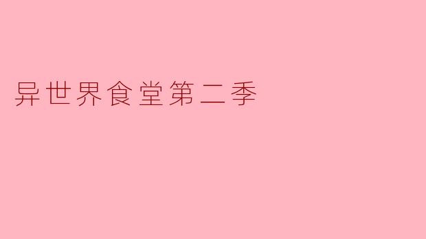 异世界食堂第二季有哪些新的角色和故事情节值得关注?