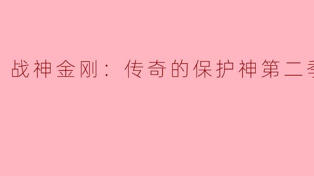 战神金刚：传奇的保护神第二季——续写英雄传奇