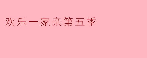 欢乐一家亲第五季有哪些新的看点和主题？