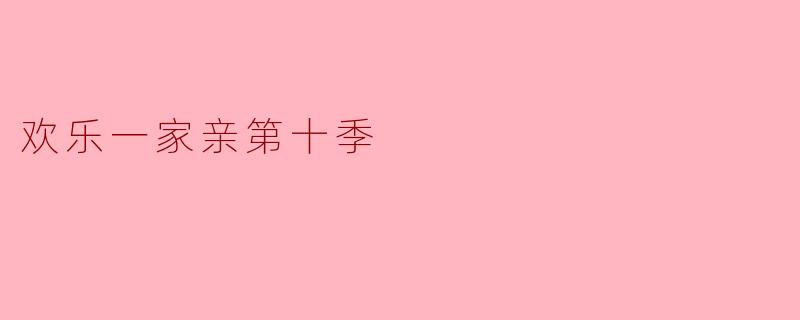 欢笑不停,温情常在——《欢乐一家亲》第十季回顾