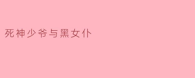 在《死神少爷与黑女仆》中,死神少爷和黑女仆的关系是怎样的?