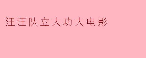 汪汪队立大功大电影:勇气与友情的完美结合