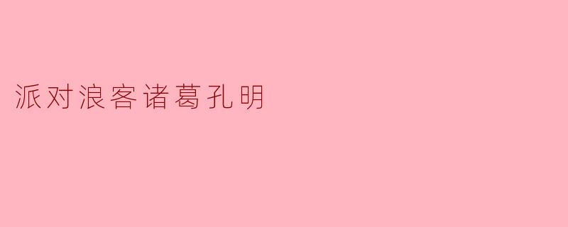 ### 派对浪客诸葛孔明:智者的狂欢