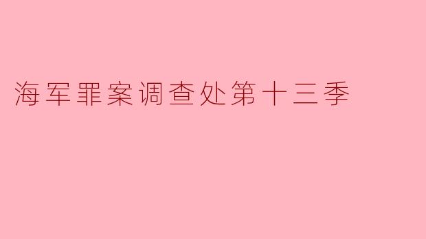 海军罪案调查处第十三季中,主要剧情有哪些变化和看点?
