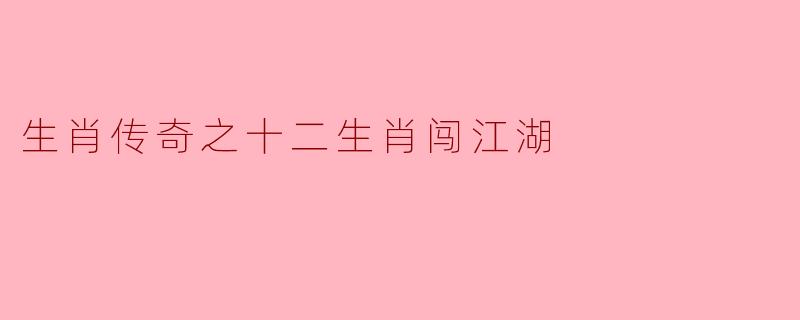 ### 生肖传奇之十二生肖闯江湖