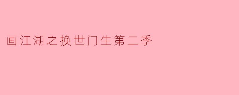 请问《画江湖之换世门生第二季》的主要剧情和人物设定是怎样的?