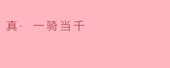 ### 真·一骑当千:勇者无畏的精神象征