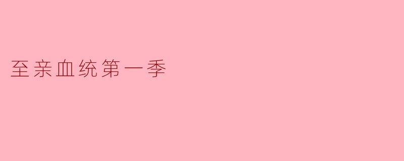 探索《至亲血统第一季》的复杂亲情与冲突