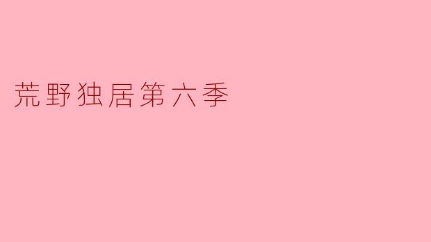 荒野独居第六季中,参赛者们面临了哪些最具挑战性的生存技能考验?**