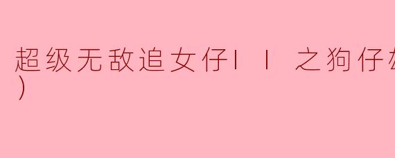 超级无敌追女仔II之狗仔雄心（国语）