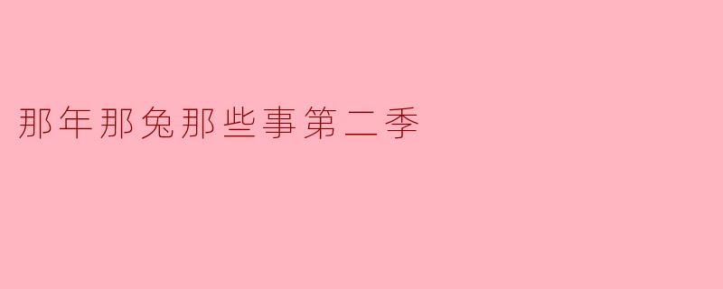 你觉得《那年那兔那些事第二季》有哪些值得关注的主题和特点?