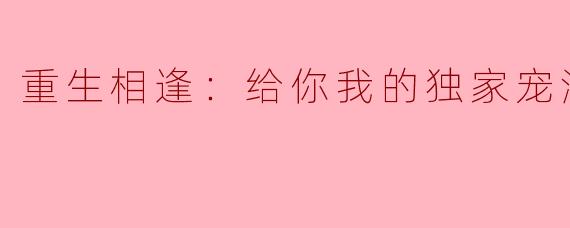 重生相逢：给你我的独家宠溺第二季