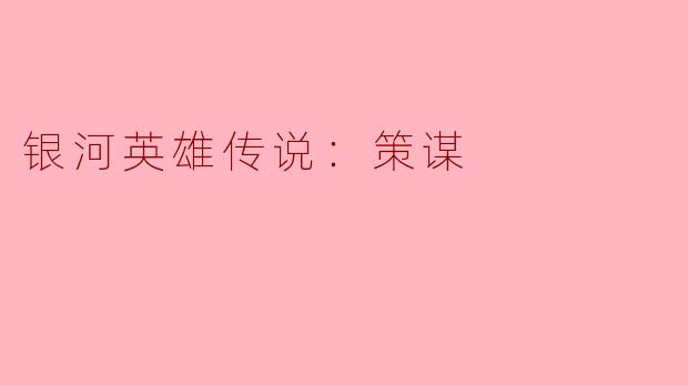 ### 银河英雄传说：策谋的智慧与谋略
