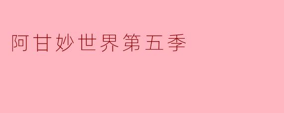 阿甘妙世界第五季:奇幻与成长的又一旅程